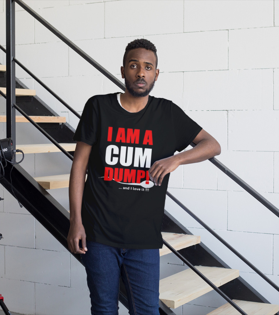 I Am A Cum Dump And I Love It T-Shirt