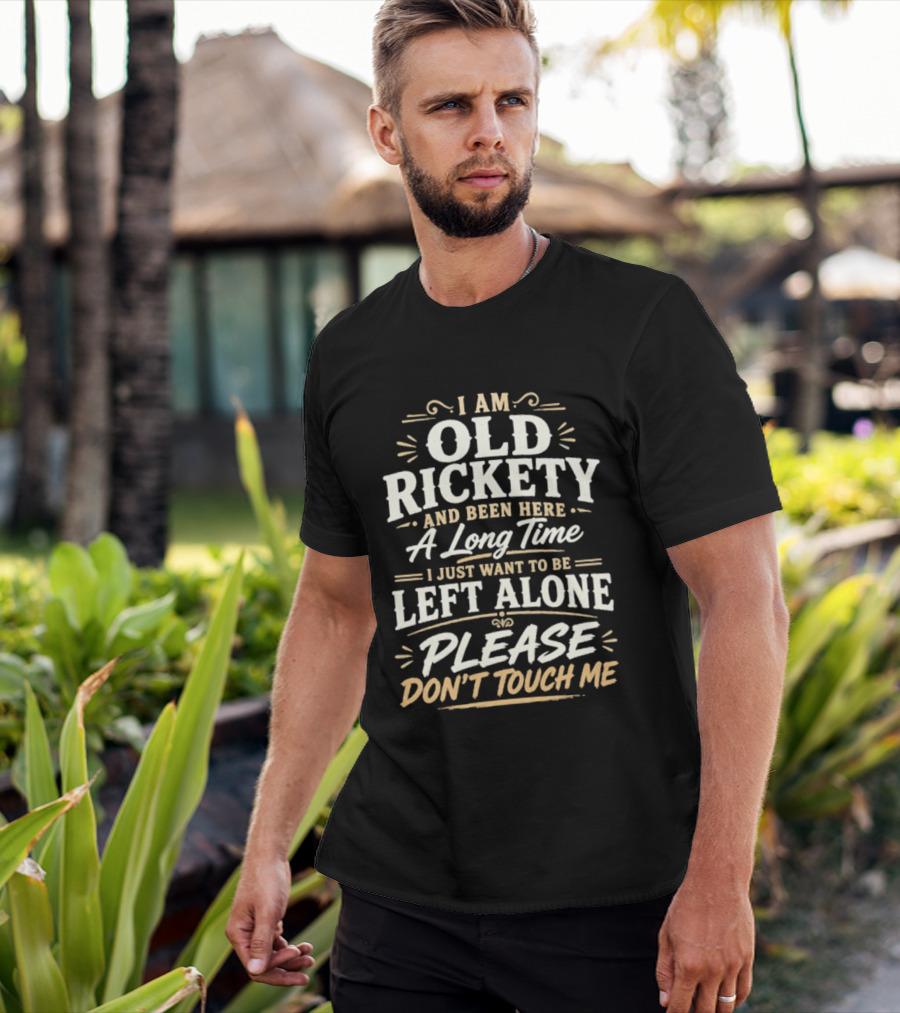 I Am Old Rickety Been Here A Long Time Left Alone Please Don't Touch Me T-Shirt