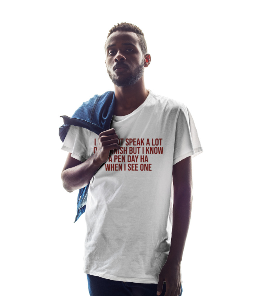 I May Not Speak A Lot Of Spanish But I Know A Pen Day Ha When I See One T-Shirt