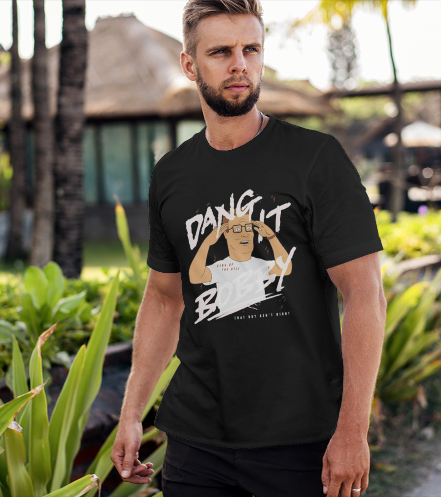 Dang It Bobby King Of The Hill That Boy Ain't Right T-Shirt