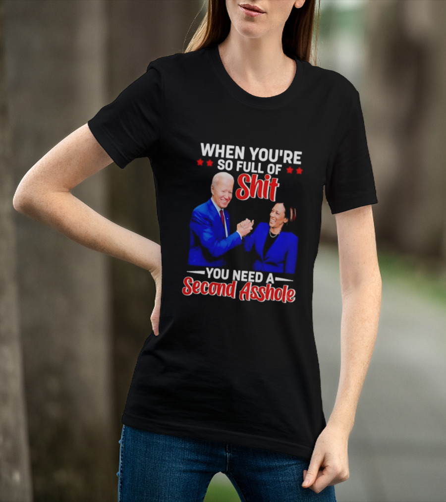 When You're So Full Of Shit You Need A Second Asshole Biden Harris T-Shirt