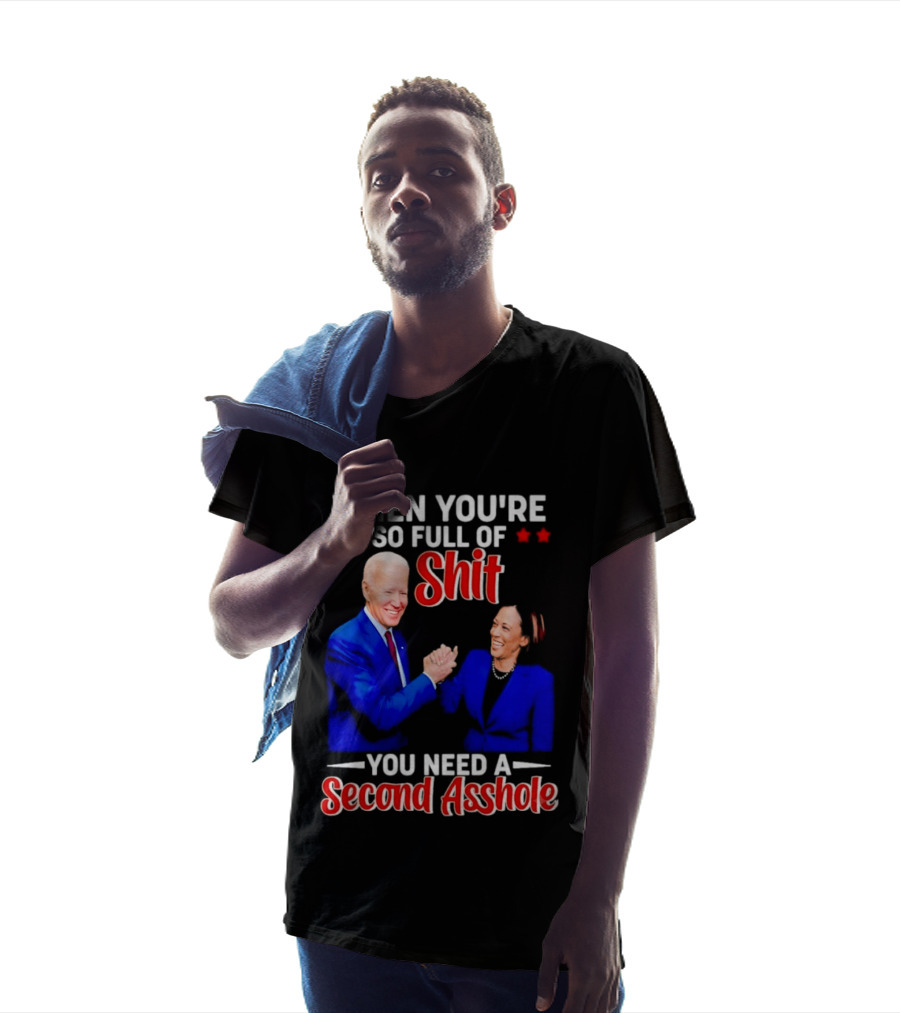 When You're So Full Of Shit You Need A Second Asshole Biden Harris T-Shirt