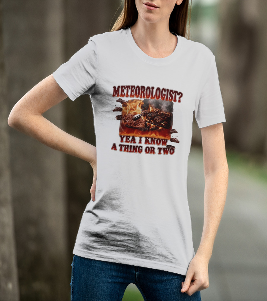 Meteorologist Yea I Know A Thing Or Two BBQ Grilling Steak Fire Humor T-Shirt