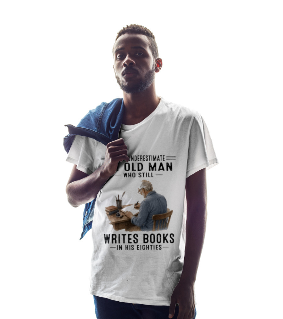 Never Underestimate An Old Man Who Still Writes Books In His Eighties T-Shirt