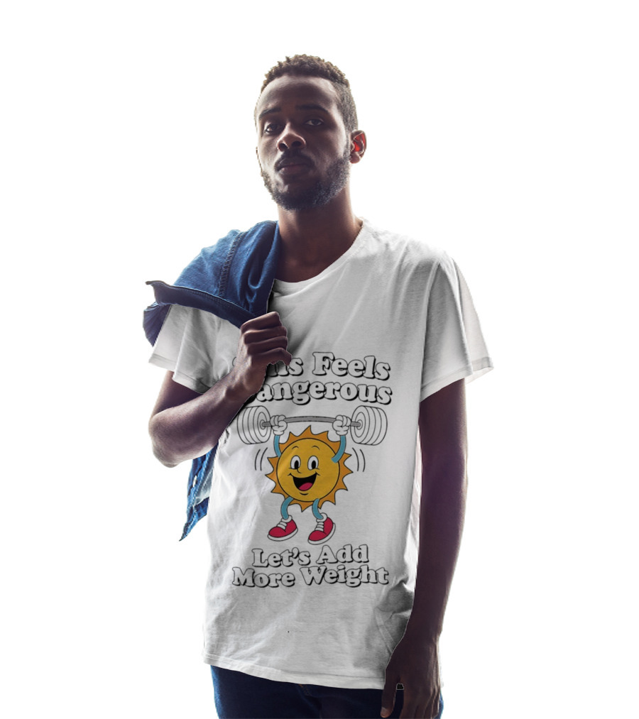 This Feels Dangerous Let's Add More Weight Sun Lifting T-Shirt
