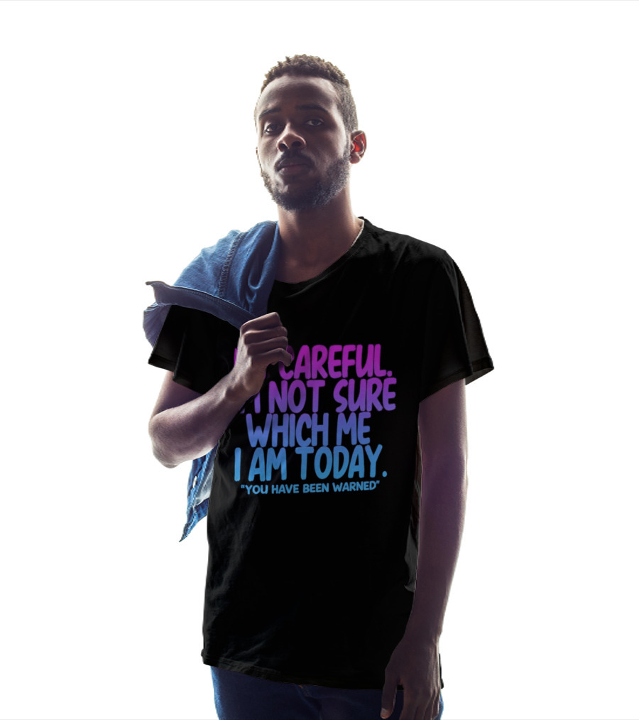 Be Careful I'm Not Sure Which Me I Am Today You Have Been Warned T-Shirt