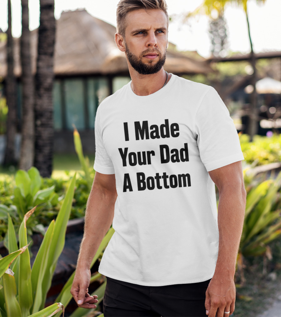I Made Your Dad A Bottom T-Shirt
