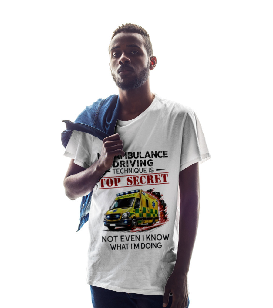 My Ambulance Driving Technique Is Top Secret Not Even I Know What I'm Doing Humor T-Shirt