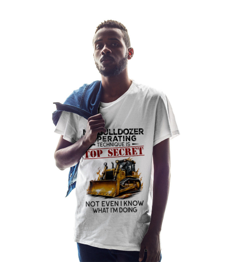 My Bulldozer Operating Technique Is Top Secret Not Even I Know What I'm Doing Bulldozer T-Shirt