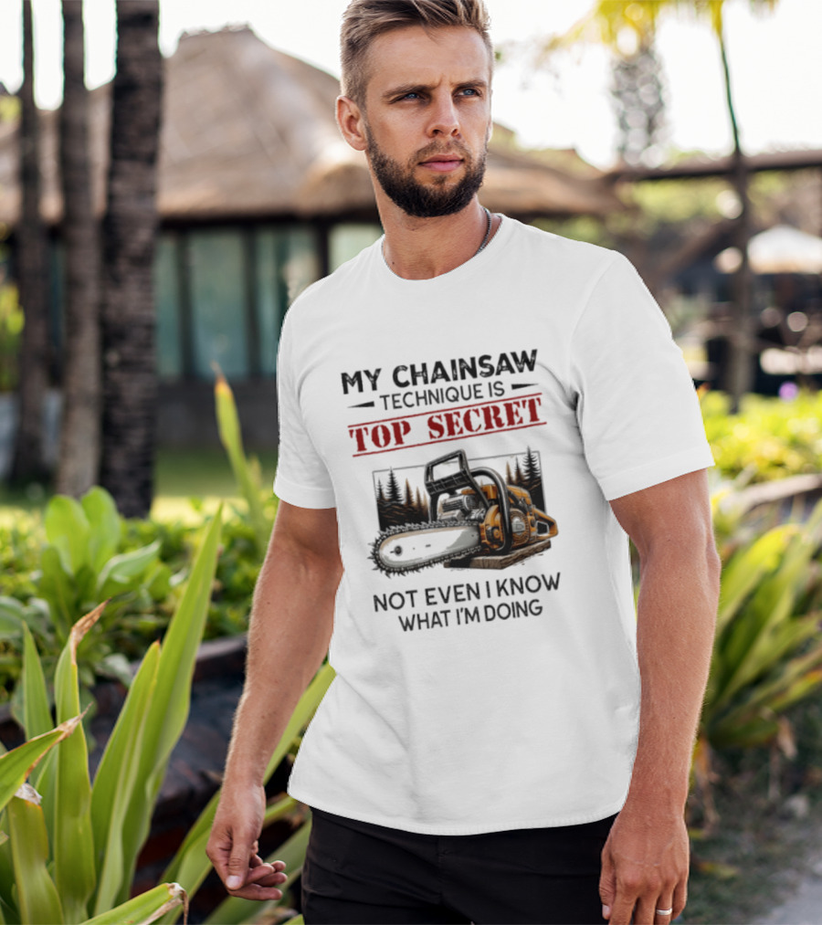 My Chainsaw Technique Is Top Secret Not Even I Know What I'm Doing T-Shirt