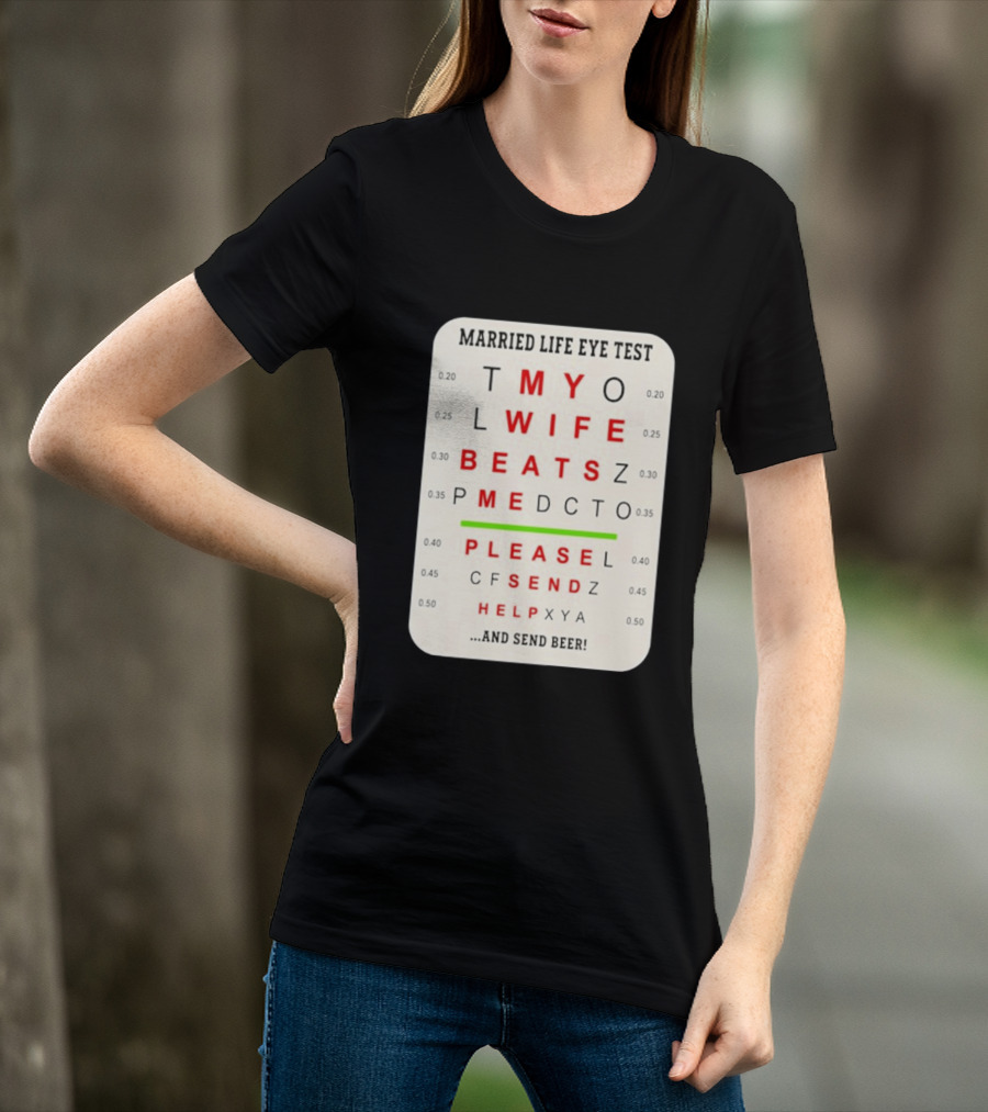 Married Life Eye Test My Wife Beats Me Please Send Help And Send Beer T-Shirt