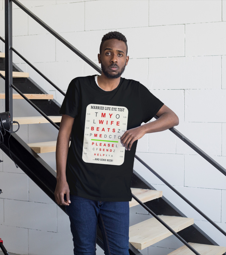Married Life Eye Test My Wife Beats Me Please Send Help And Send Beer T-Shirt