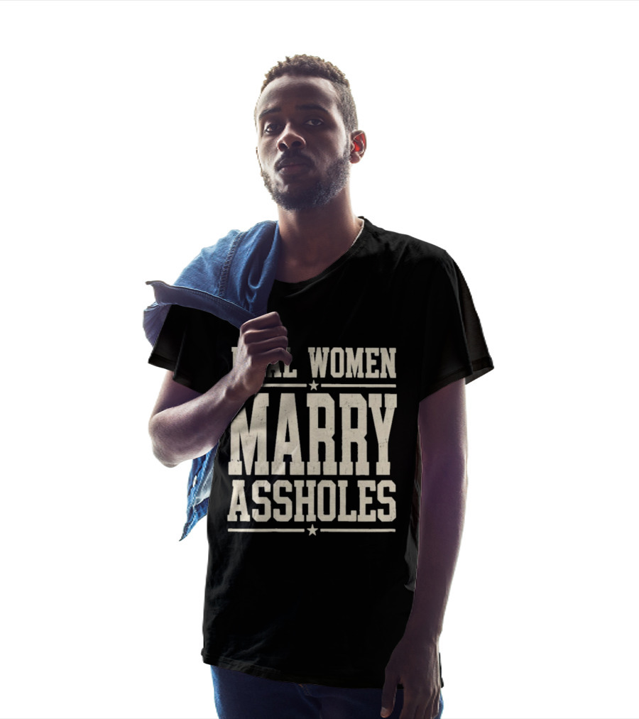 Real Women Marry Assholes T-Shirt
