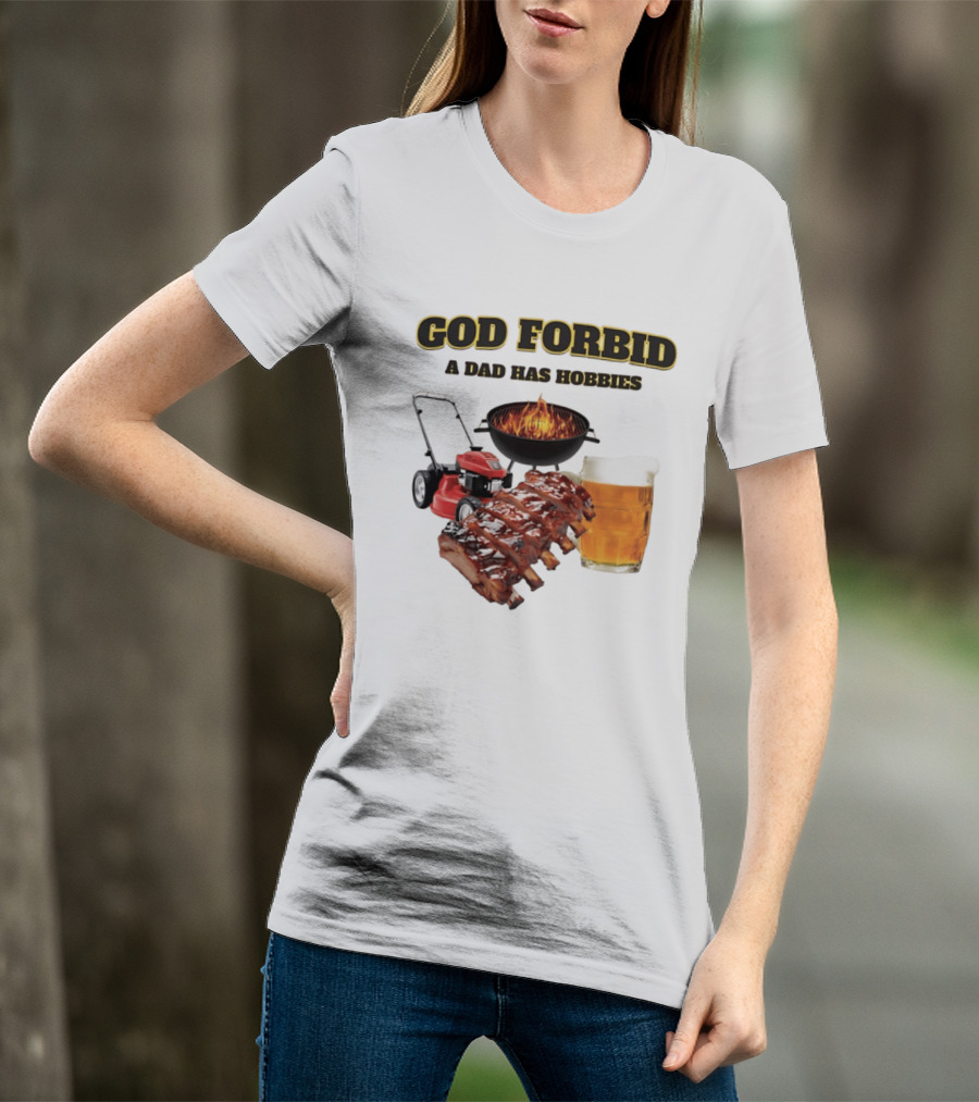 God Forbid A Dad Has Hobbies Grilling Lawn Mower Ribs Beer T-Shirt