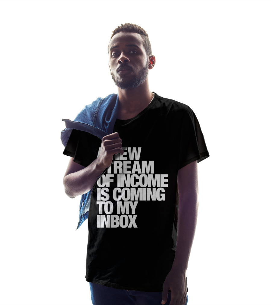 A New Stream Of Income Is Coming To My Inbox T-Shirt