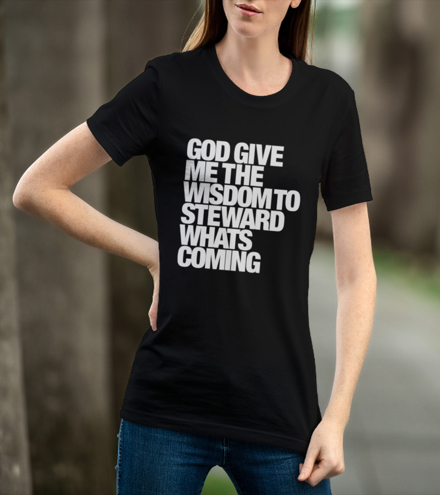 God Give Me The Wisdom To Steward What's Coming T-Shirt