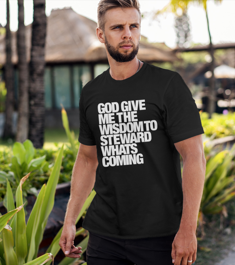 God Give Me The Wisdom To Steward What's Coming T-Shirt