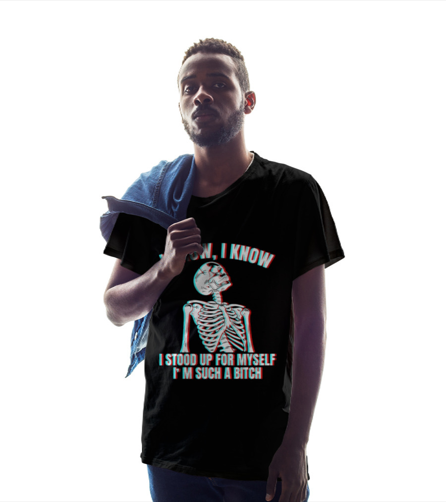 I Know I Know I Stood Up For Myself I'm Such A Bitch Skeleton T-Shirt