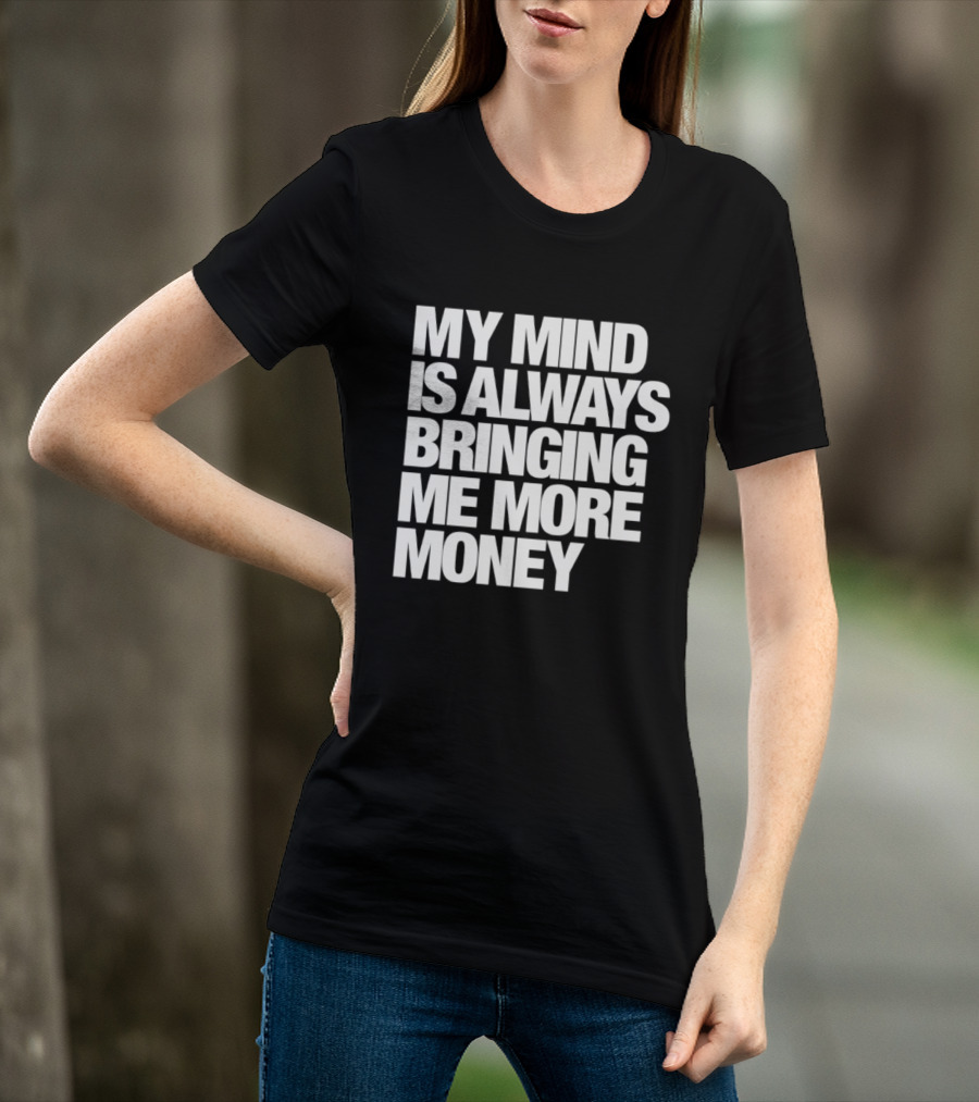 My Mind Is Always Bringing Me More Money T-Shirt