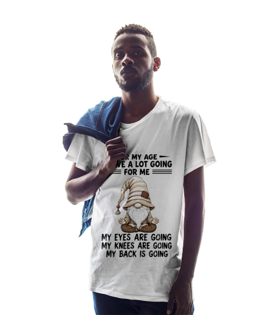 For My Age I Have A Lot Going For Me My Eyes Are Going My Knees Are Going My Back Is Going Gnome T-Shirt