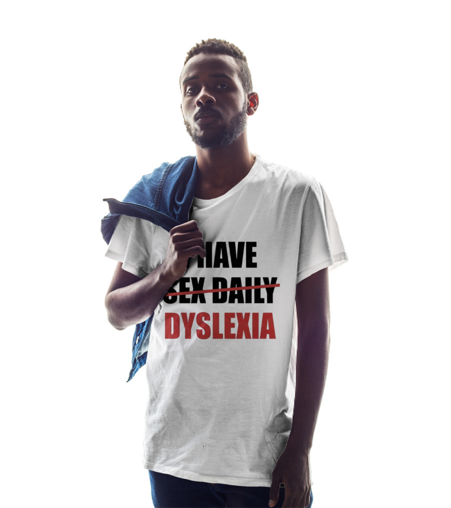 I Have Dyslexia Sex Daily Humor T-Shirt