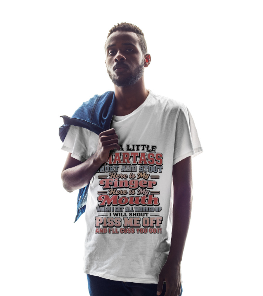 I'm A Little Smartass Short And Stout Here Is My Finger Here Is My Mouth Piss Me Off And I'll Cuss You Out T-Shirt