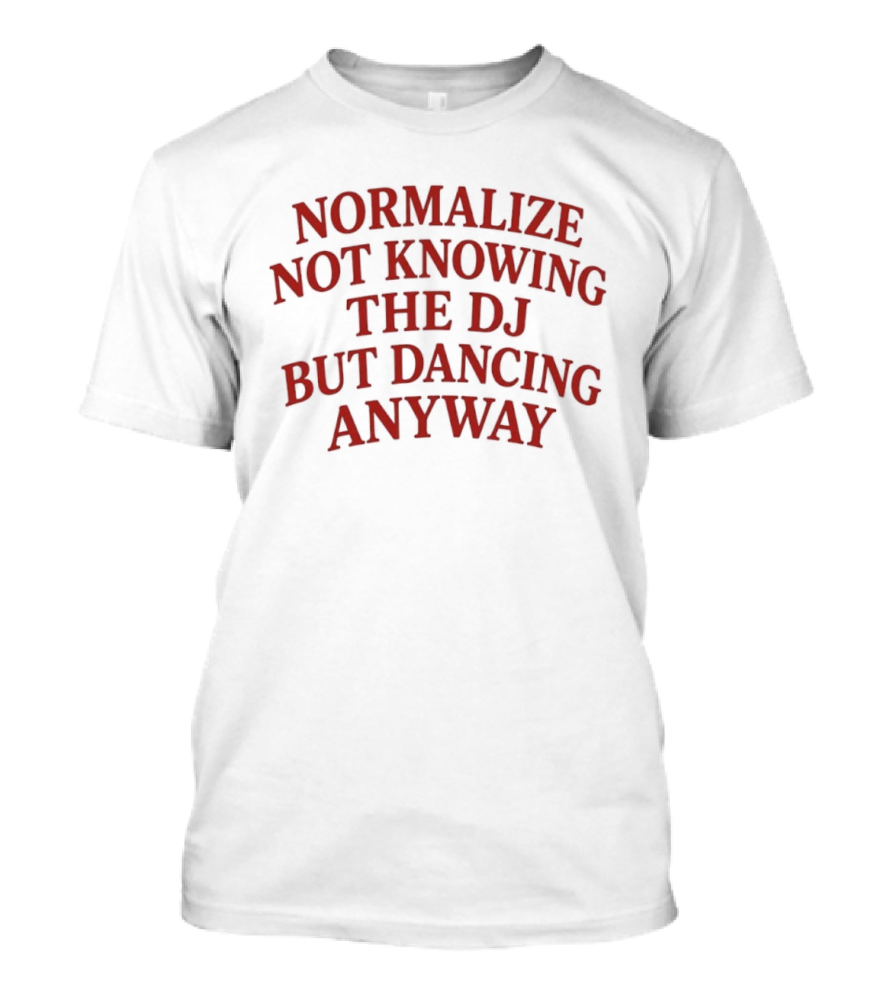 Normalize Not Knowing The DJ But Dancing Anyway Fun Party Vibes T-Shirt