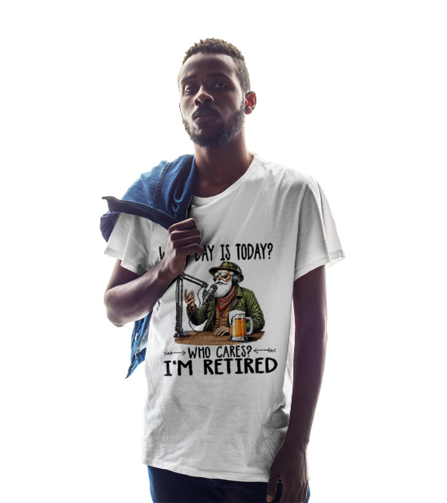 What Day Is Today Who Cares I'm Retired Podcasting Beer T-Shirt