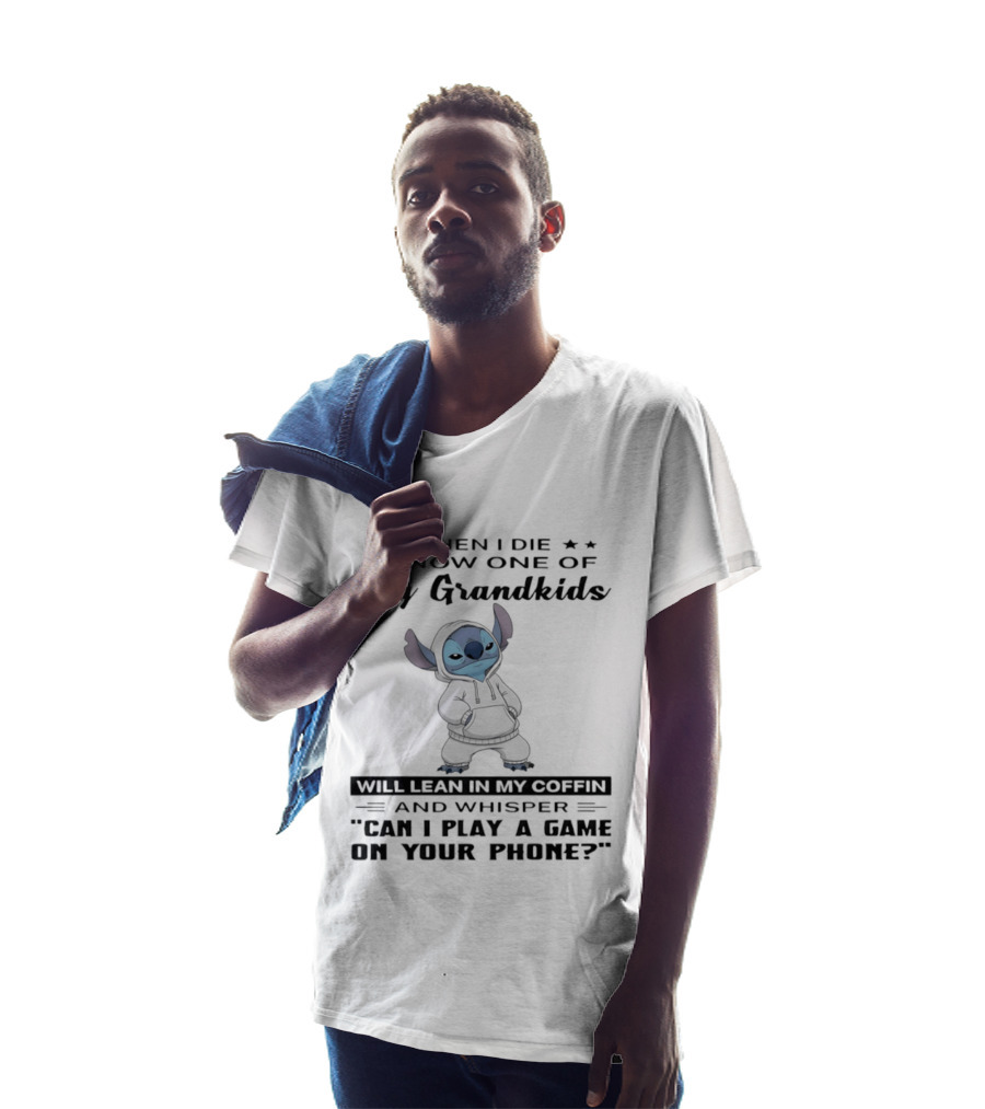 When I Die I Know One Of My Grandkids Will Lean In My Coffin And Whisper Can I Play A Game On Your Phone Stitch T-Shirt