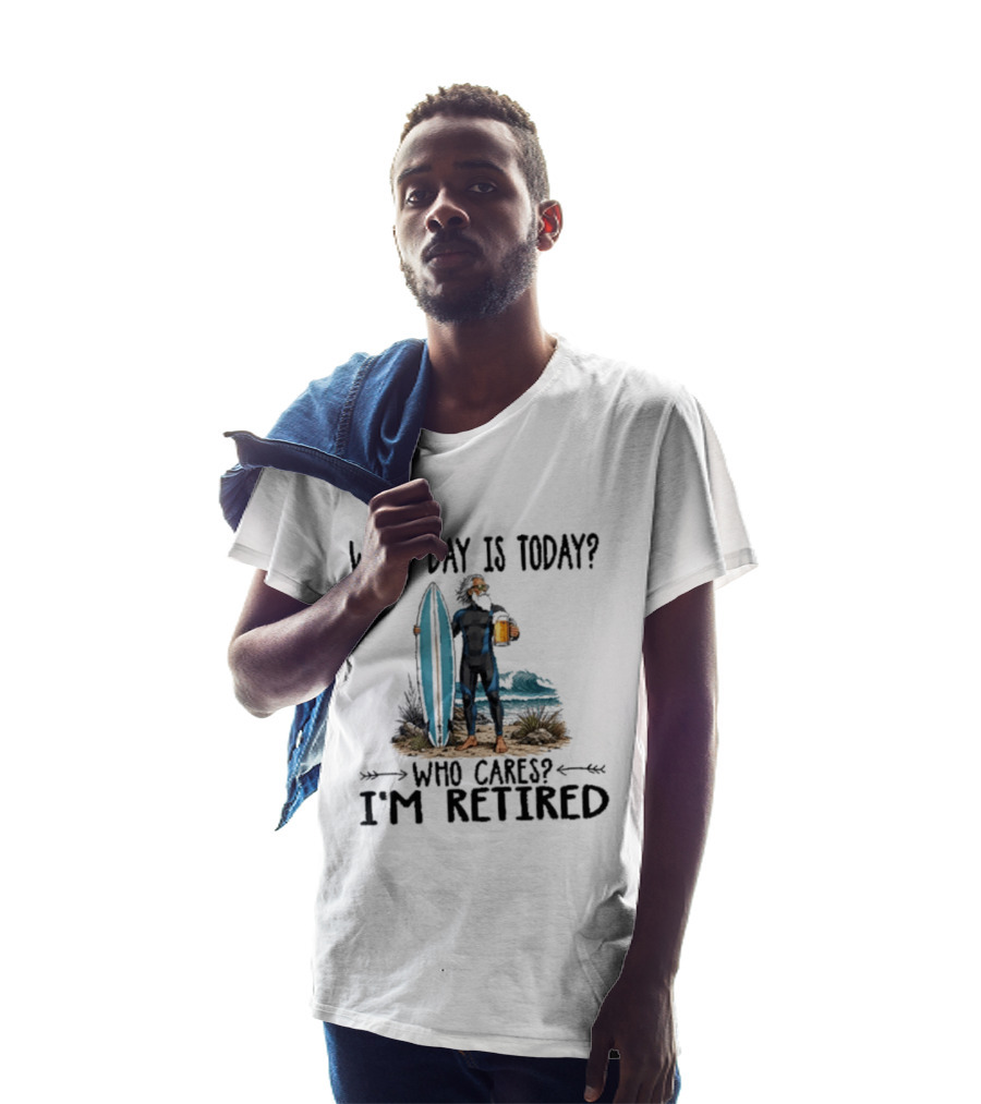 What Day Is Today Who Cares I'm Retired Surfing Beer Retirement T-Shirt