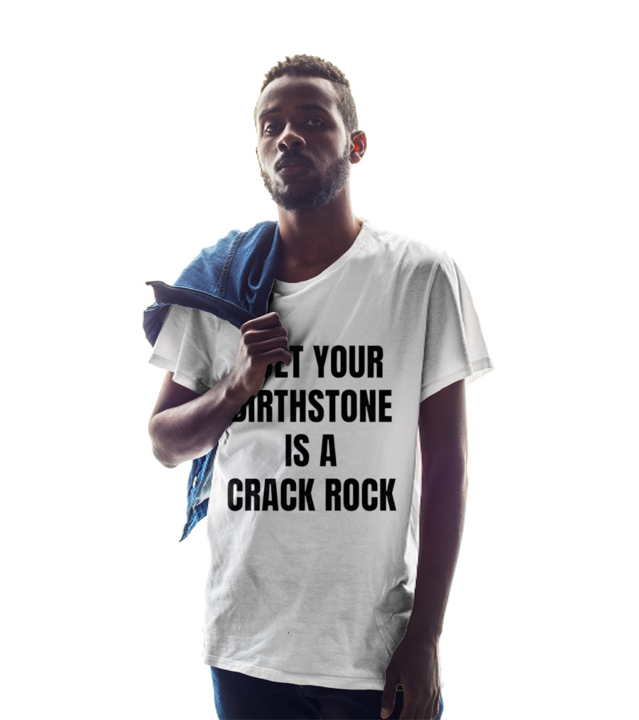 I Bet Your Birthstone Is A Crack Rock T-Shirt