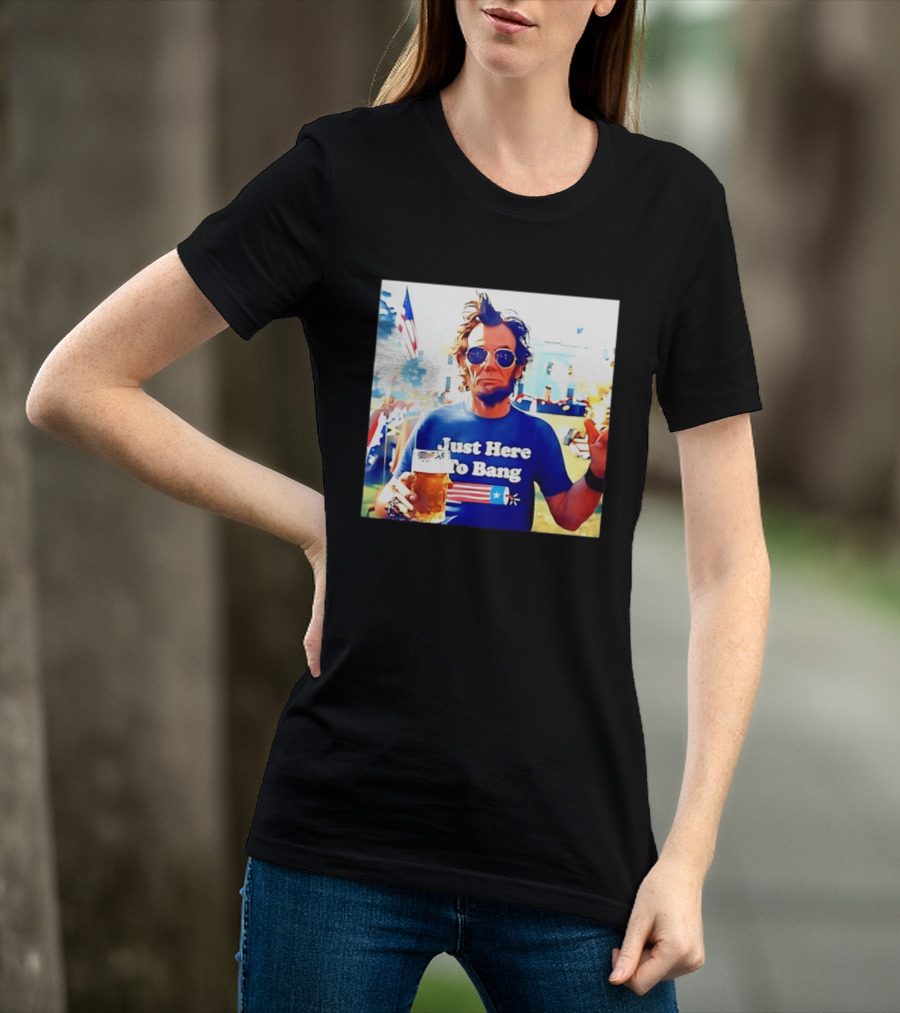 Just Here To Bang Abraham Lincoln 4th Of July Fireworks And Beer T-Shirt