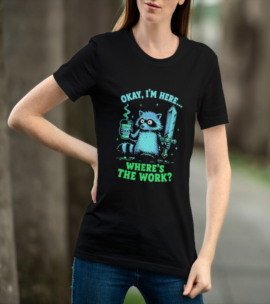 Okay I'm Here Raccoon Coffee Sword Where's The Work T-Shirt