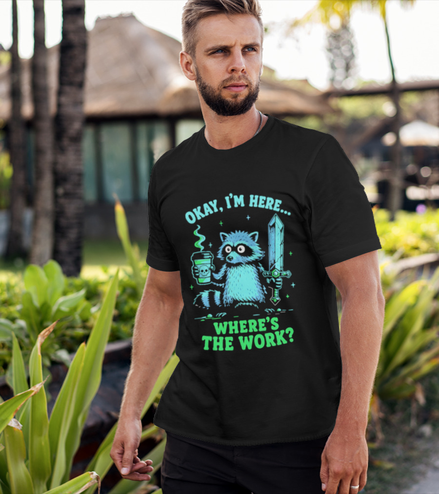 Okay I'm Here Raccoon Coffee Sword Where's The Work T-Shirt
