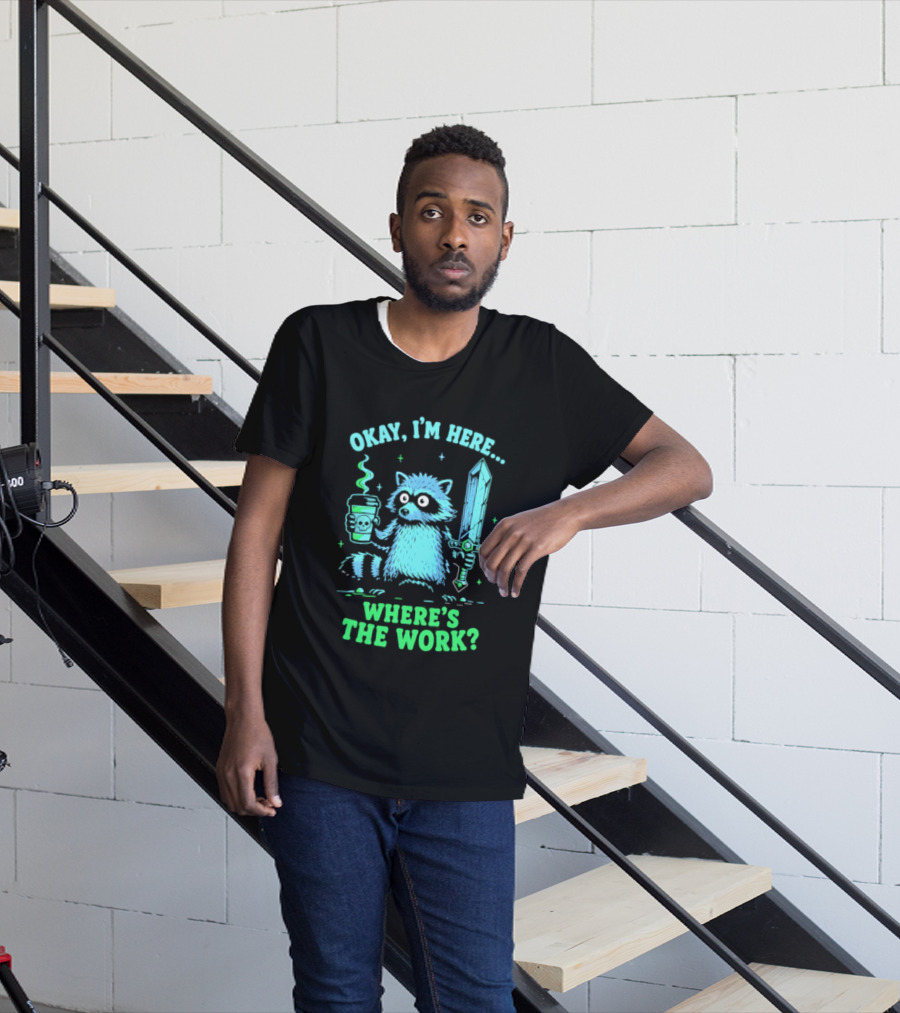 Okay I'm Here Raccoon Coffee Sword Where's The Work T-Shirt