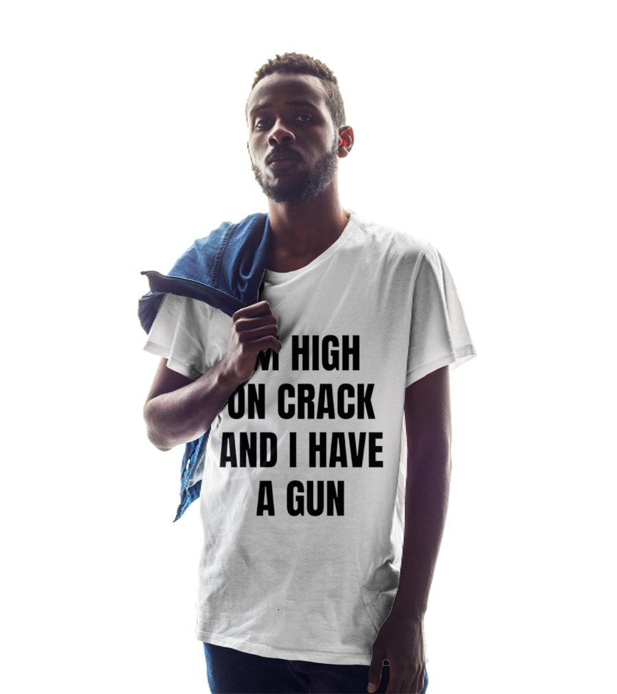 I'm High On Crack And I Have A Gun T-Shirt