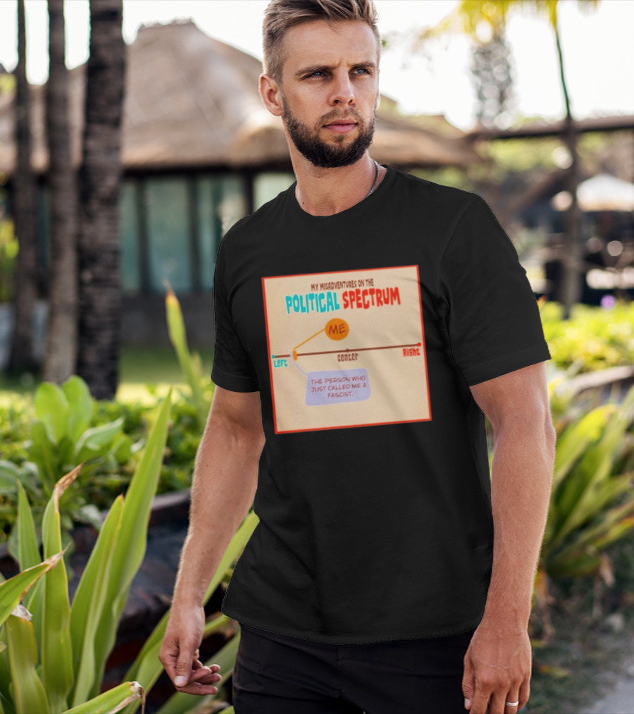 My Misadventures On The Political Spectrum The Person Who Just Called Me A Fascist T-Shirt