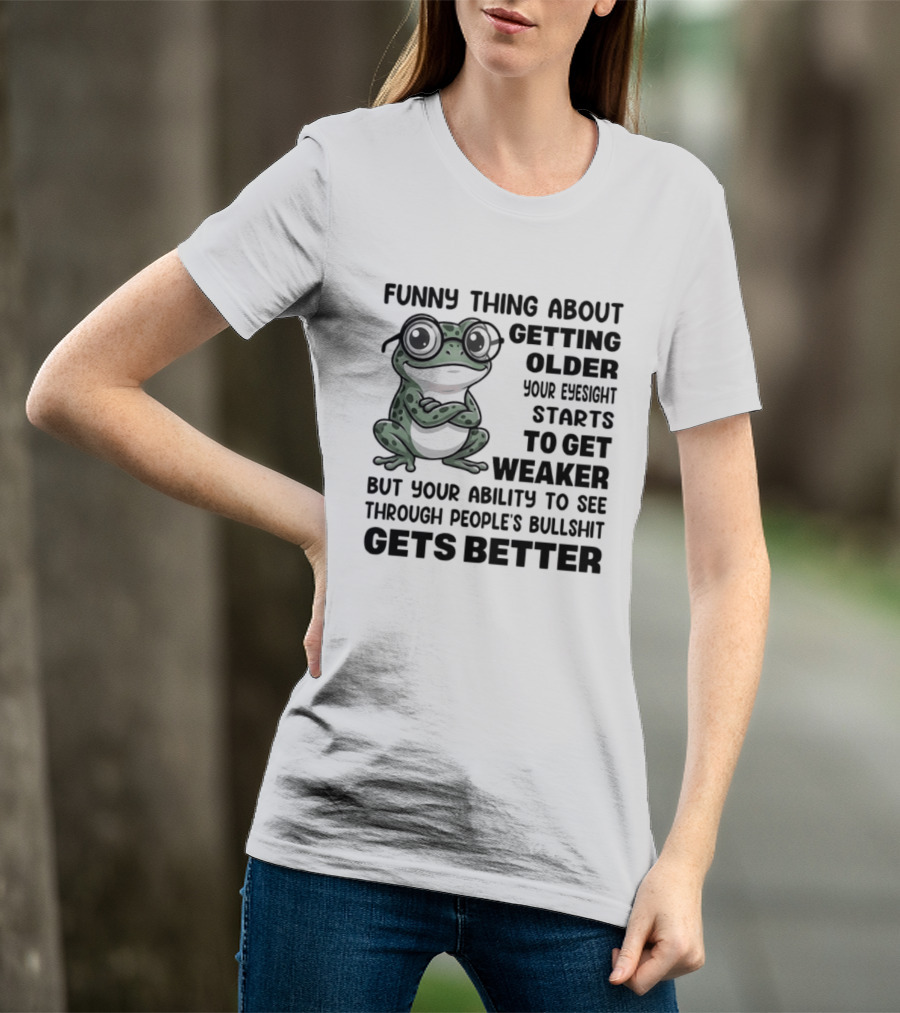 Funny Thing About Getting Older Your Eyesight Starts To Get Weaker But Your Ability To See Through People's Bullshit Gets Better Frog T-Shirt