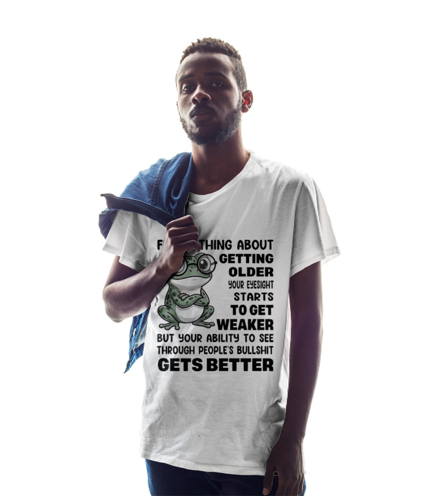 Funny Thing About Getting Older Your Eyesight Starts To Get Weaker But Your Ability To See Through People's Bullshit Gets Better Frog T-Shirt