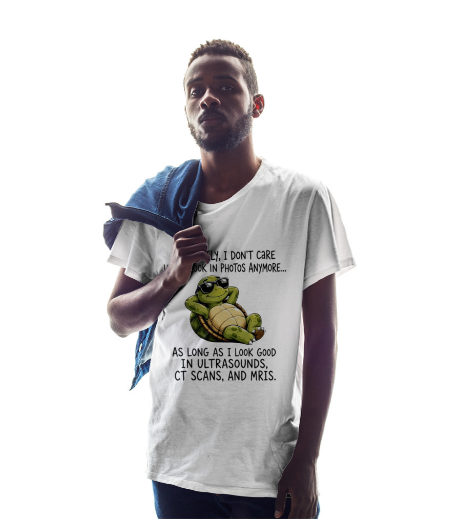 Honestly I Don't Care How I Look In Photos Anymore As Long As I Look Good In Ultrasounds CT Scans MRIs Turtle T-Shirt