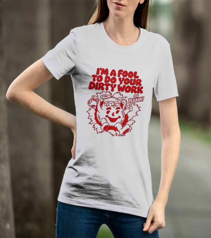 I'm A Fool To Do Your Dirty Work Oh Yeaahh Jug Character Oh Yeaahh T-Shirt