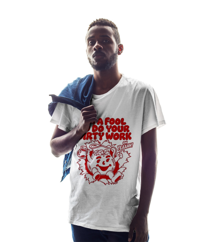 I'm A Fool To Do Your Dirty Work Oh Yeaahh Jug Character Oh Yeaahh T-Shirt