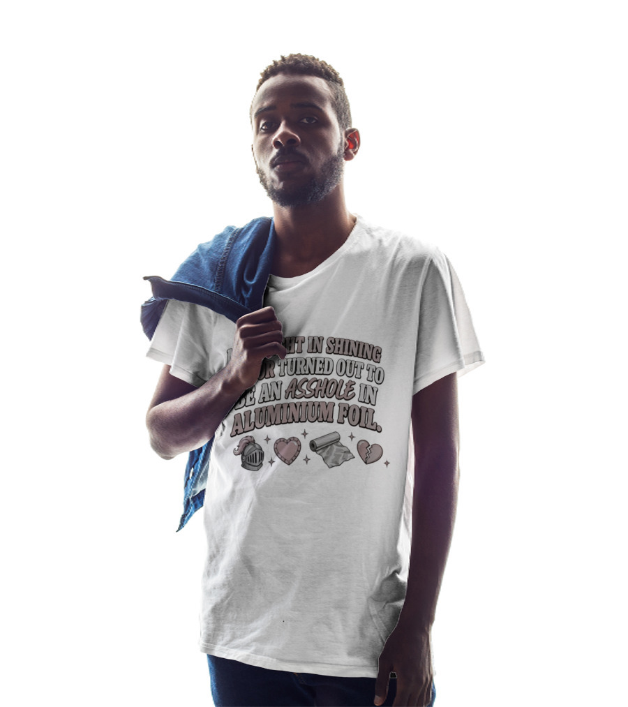 My Knight In Shining Armor Turned Out To Be An Asshole In Aluminium Foil Hearts And Broken Heart T-Shirt