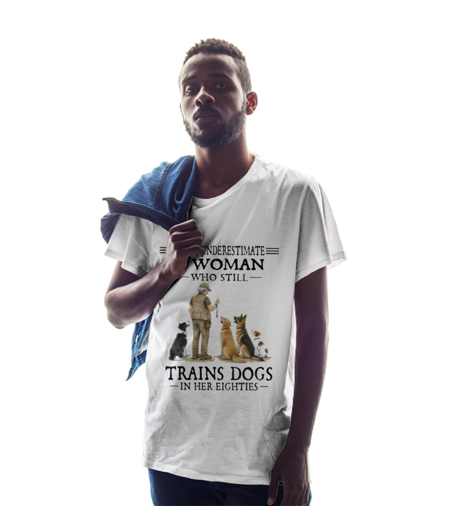 Never Underestimate A Woman Who Still Trains Dogs In Her Eighties T-Shirt