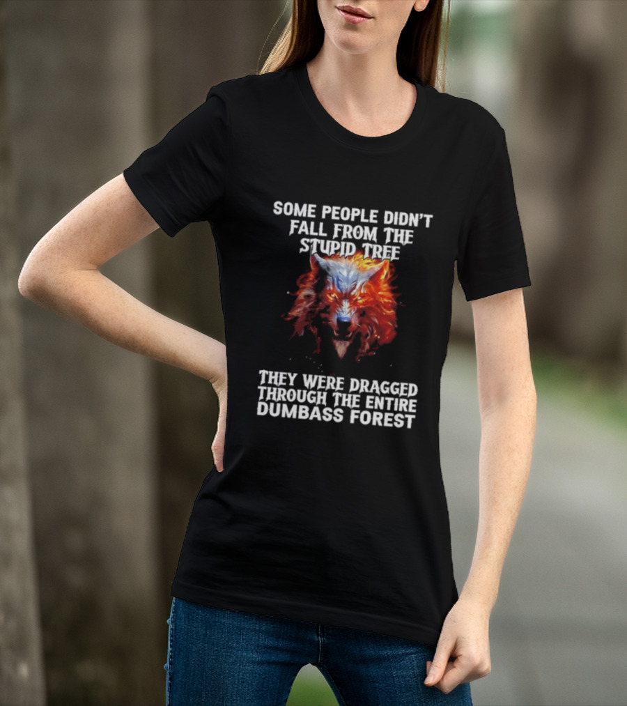 Some People Didn't Fall From The Stupid Tree They Were Dragged Through The Entire Dumbass Forest Wolf Flames T-Shirt