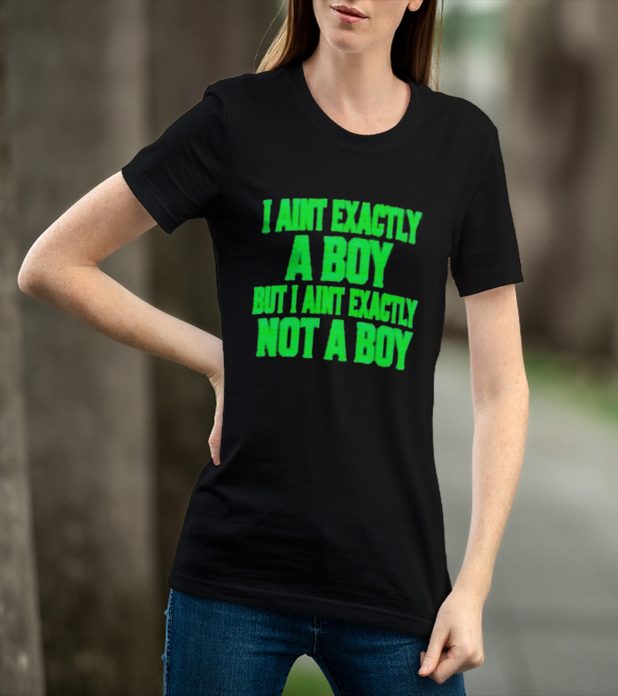 I Aint Exactly A Boy But I Aint Exactly Not A Boy Neon Green T-Shirt