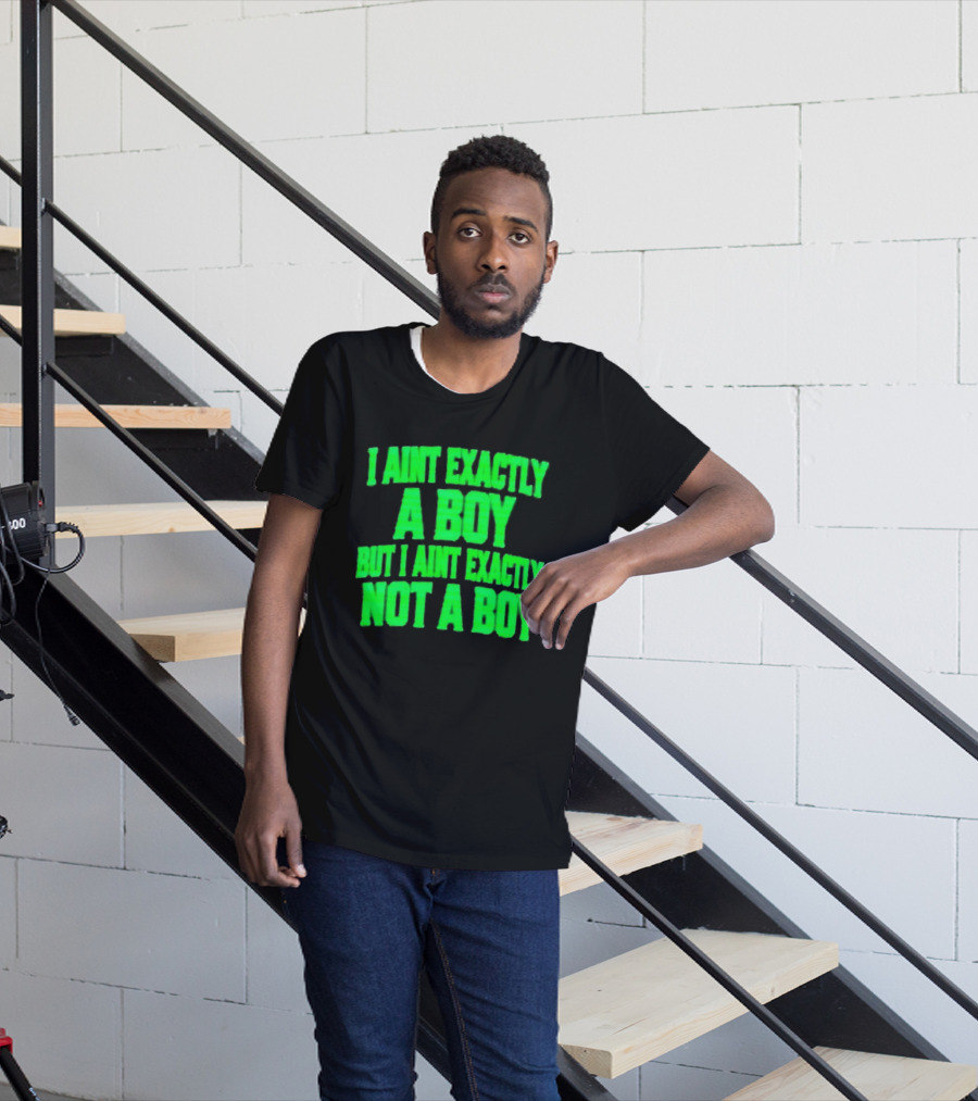 I Aint Exactly A Boy But I Aint Exactly Not A Boy Neon Green T-Shirt