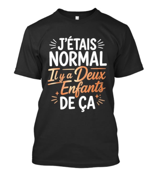 J'étais Normal Il Y A Deux Enfants De Ça Parent Humour T-Shirt