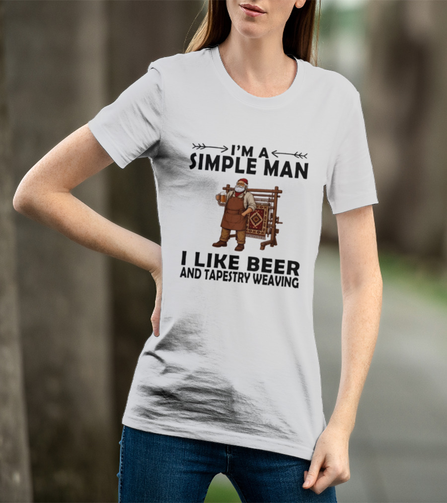 I'm A Simple Man I Like Beer And Tapestry Weaving Rug Loom Worker T-Shirt