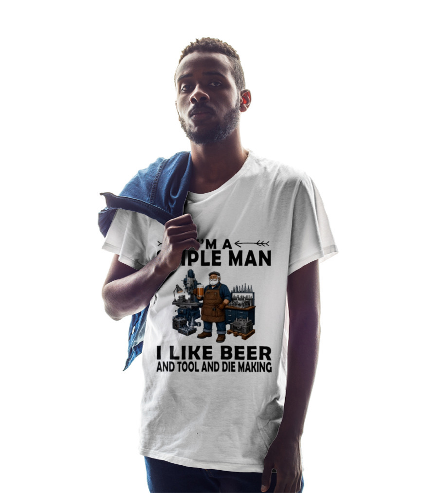 I'm A Simple Man I Like Beer And Tool And Die Making Worker T-Shirt